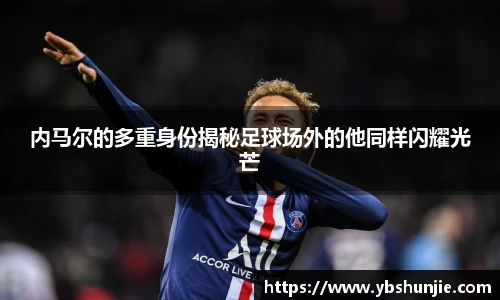 内马尔的多重身份揭秘足球场外的他同样闪耀光芒